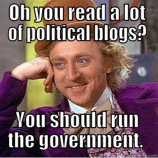 OH YOU READ A LOT OF POLITICAL BLOGS? YOU SHOULD RUN THE GOVERNMENT.  Condescending Wonka