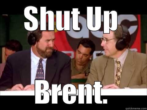 Every time Brent Musburger speaks.. - SHUT UP BRENT. Misc
