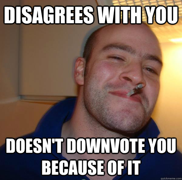 Disagrees with you Doesn't downvote you because of it - Disagrees with you Doesn't downvote you because of it  Misc