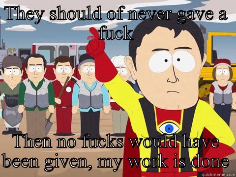 THEY SHOULD OF NEVER GAVE A FUCK THEN NO FUCKS WOULD HAVE BEEN GIVEN, MY WORK IS DONE Captain Hindsight