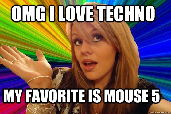 OMG I LOVE TECHNO MY FAVORITE IS MOUSE 5  Blonde Bitch