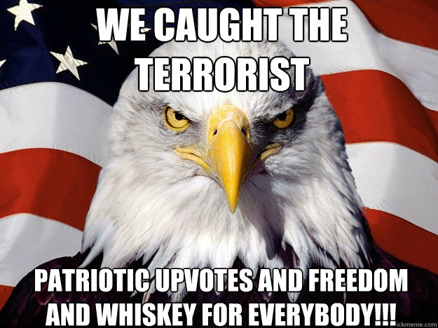 We caught the terrorist Patriotic upvotes and freedom and whiskey for everybody!!!  Patriotic Eagle