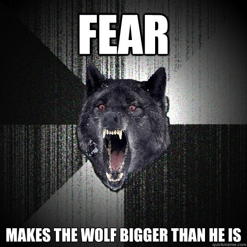 Fear makes the wolf bigger than he is  Insanity Wolf