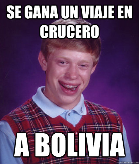 se gana un viaje en crucero a bolivia  Bad Luck Brian