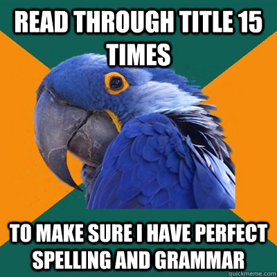 read through title 15 times to make sure i have perfect spelling and grammar  Paranoid Parrot