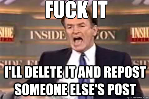 fuck it i'll delete it and repost someone else's post - fuck it i'll delete it and repost someone else's post  Fuck It Bill OReilly