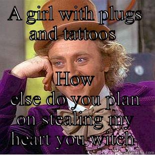 A GIRL WITH PLUGS AND TATTOOS  HOW ELSE DO YOU PLAN ON STEALING MY HEART YOU WITCH  Condescending Wonka