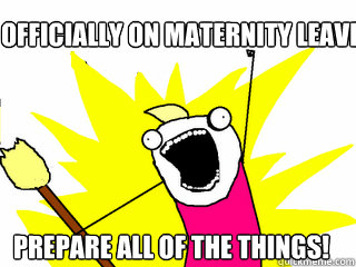 Officially on maternity leave prepare all of the things!  All The Things
