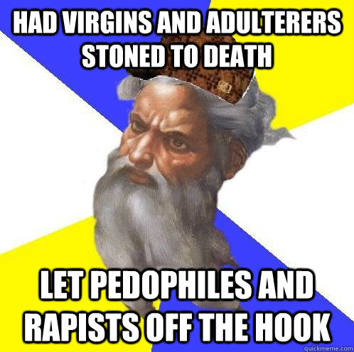 had virgins and adulterers stoned to death let pedophiles and rapists off the hook - had virgins and adulterers stoned to death let pedophiles and rapists off the hook  Scumbag Advice God