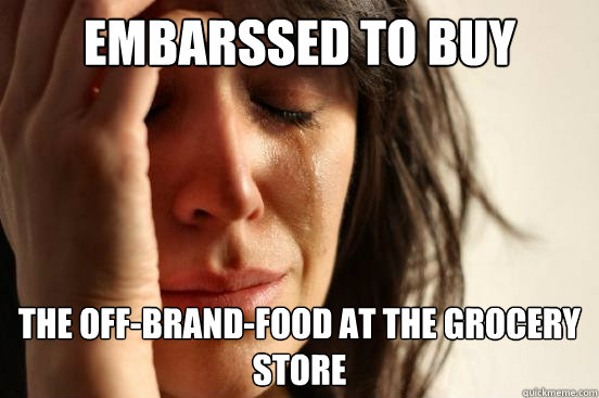 embarssed to buy the off-brand-food at the grocery store - embarssed to buy the off-brand-food at the grocery store  First World Problems