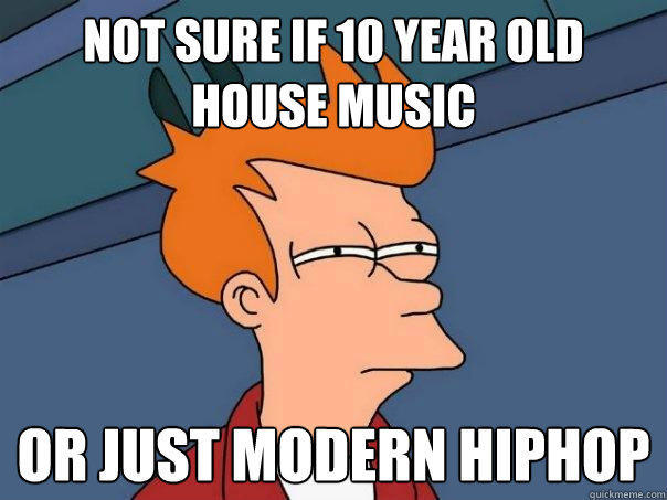 not sure if 10 year old house music Or just modern hiphop - not sure if 10 year old house music Or just modern hiphop  Futurama Fry