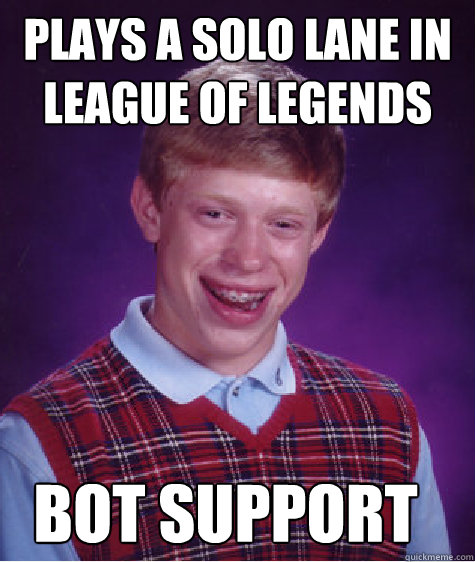 plays a Solo lane in league of legends Bot support - plays a Solo lane in league of legends Bot support  Bad Luck Brian