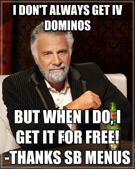 I don't always get IV Dominos but when I do, I get it for free!
-thanks Sb menus  The Most Interesting Man In The World