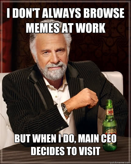 I don't always browse memes at work but when i do, main CEO decides to visit  The Most Interesting Man In The World