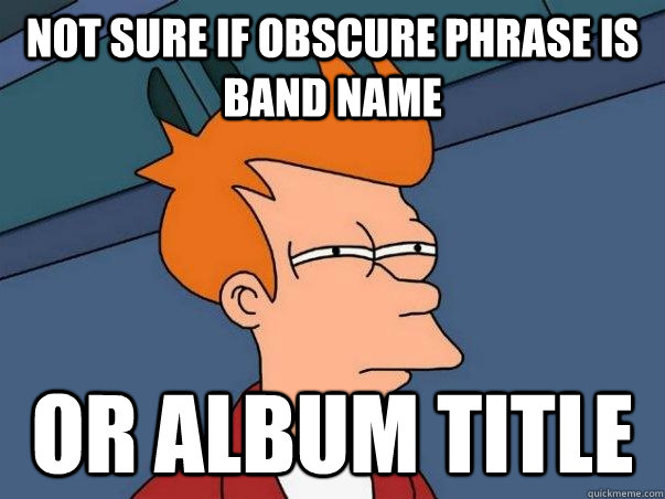 Not sure if obscure phrase is band name or album title  Not sure if deaf