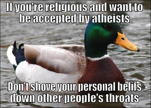 IF YOU'RE RELIGIOUS AND WANT TO BE ACCEPTED BY ATHEISTS DON'T SHOVE YOUR PERSONAL BELIFS DOWN OTHER PEOPLE'S THROATS Actual Advice Mallard