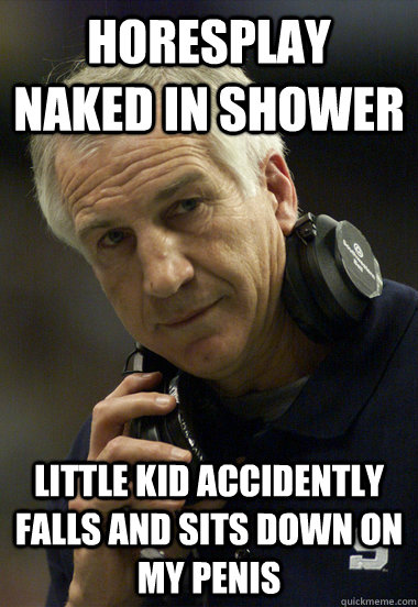 horesplay naked in shower little kid accidently falls and sits down on my penis - horesplay naked in shower little kid accidently falls and sits down on my penis  Jerry Sandusky