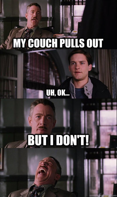 My couch pulls out uh, ok... but i don't!   JJ Jameson