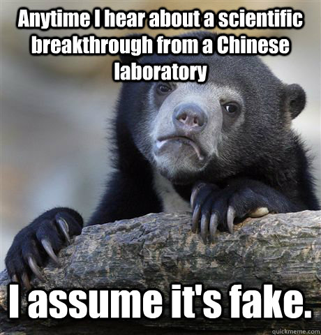 Anytime I hear about a scientific breakthrough from a Chinese laboratory I assume it's fake.  Confession Bear