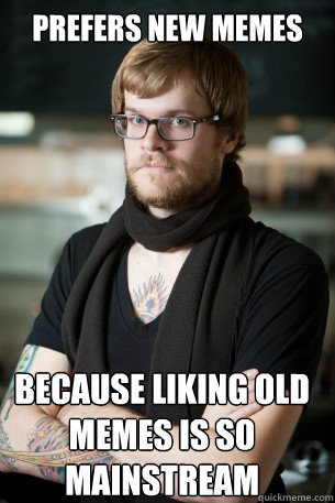 prefers new memes because liking old memes is so mainstream  Hipster Barista