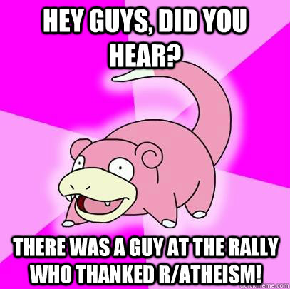 Hey Guys, Did you hear? There was a guy at the Rally who thanked r/Atheism!  Slowpoke