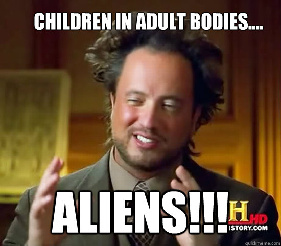 children in adult bodies.... ALIENS!!!  Ancient Aliens