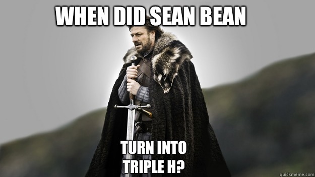 When did Sean Bean turn into Triple H?  Ned stark winter is coming