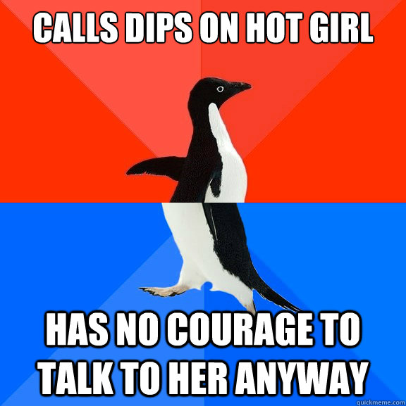 Calls dips on hot girl Has no courage to talk to her anyway  Socially Awesome Awkward Penguin