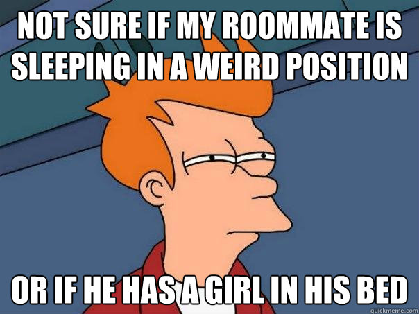 Not sure if my roommate is 
Sleeping in a weird position or if he has a girl in his bed  - Not sure if my roommate is 
Sleeping in a weird position or if he has a girl in his bed   Futurama Fry
