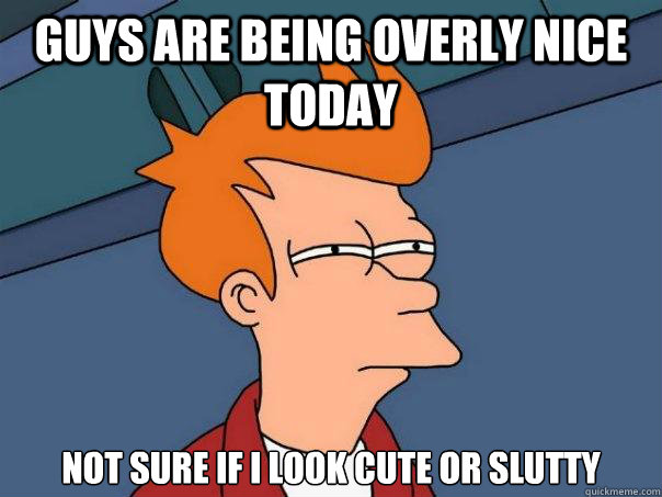 guys are being overly nice today not sure if i look cute or slutty  Futurama Fry