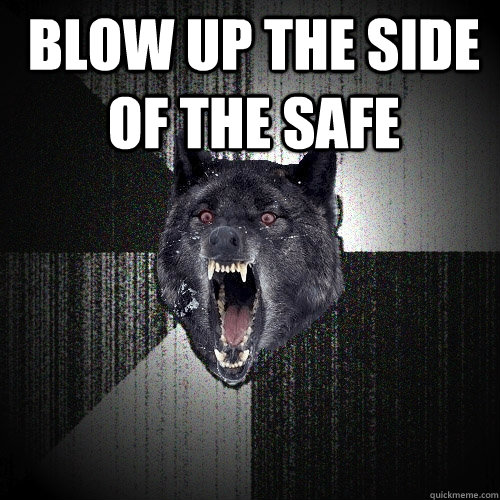 Blow up the side of the safe  - Blow up the side of the safe   Insanity Wolf