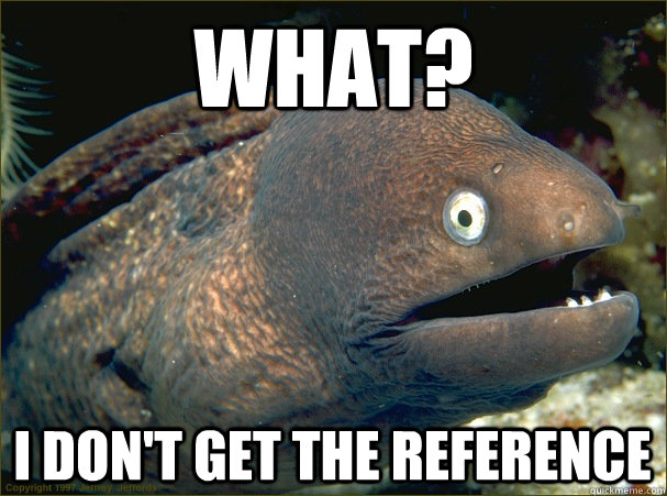 What? I don't get the reference  Bad Joke Eel