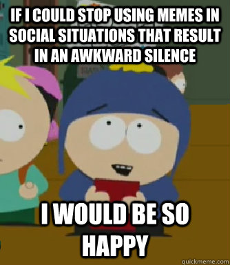 If i could stop using memes in social situations that result in an awkward silence I would be so happy  Craig - I would be so happy