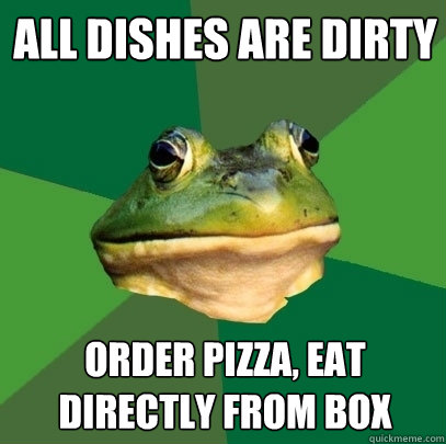 all dishes are dirty order pizza, eat directly from box  Foul Bachelor Frog