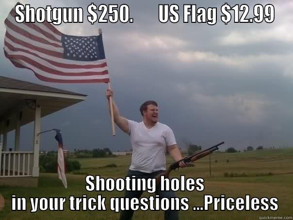 SHOTGUN $250.       US FLAG $12.99 SHOOTING HOLES IN YOUR TRICK QUESTIONS ...PRICELESS Overly Patriotic American