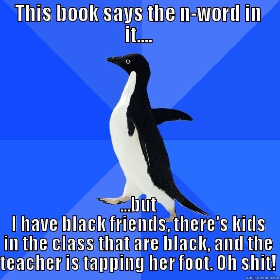 THIS BOOK SAYS THE N-WORD IN IT.... ...BUT I HAVE BLACK FRIENDS, THERE'S KIDS IN THE CLASS THAT ARE BLACK, AND THE TEACHER IS TAPPING HER FOOT. OH SHIT! Socially Awkward Penguin