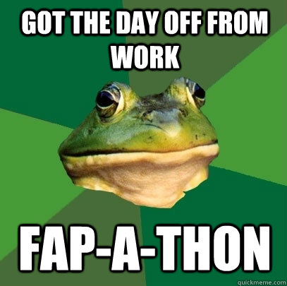 got the day off from work fap-a-thon  Foul Bachelor Frog