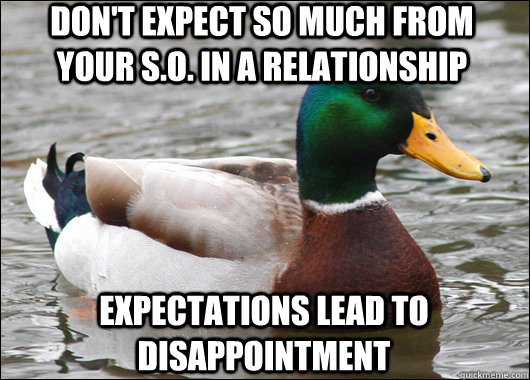 Don't expect so much from your S.O. in a relationship Expectations lead to disappointment  Actual Advice Mallard