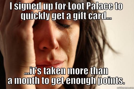 I SIGNED UP FOR LOOT PALACE TO QUICKLY GET A GIFT CARD... ...IT'S TAKEN MORE THAN A MONTH TO GET ENOUGH POINTS. First World Problems