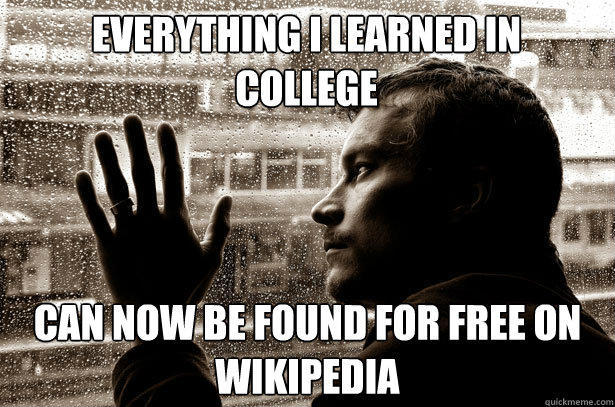 Everything I learned in college can now be found for free on wikipedia  Over-Educated Problems