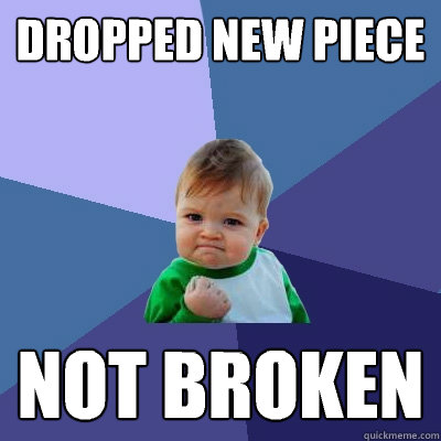 Dropped new piece Not broken  Success Kid