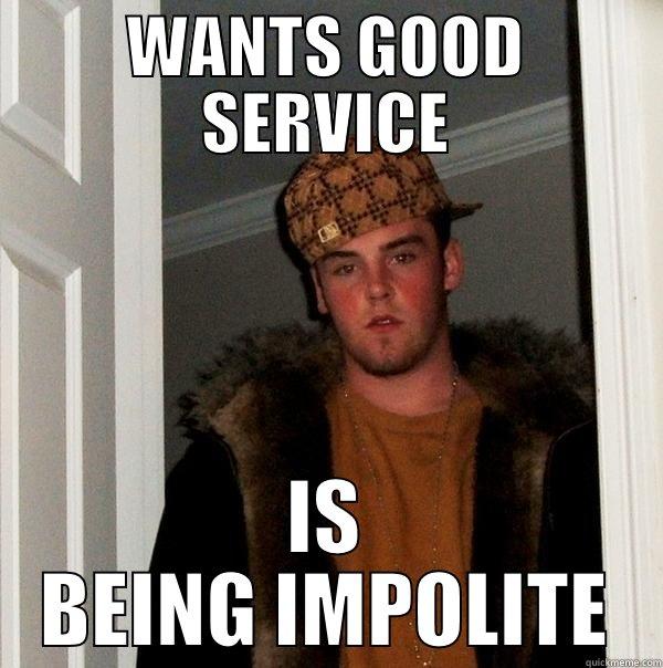 WANTS GOOD SERVICE IS BEING IMPOLITE Scumbag Steve