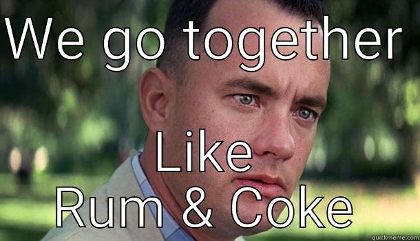 WE GO TOGETHER  LIKE RUM & COKE Offensive Forrest Gump