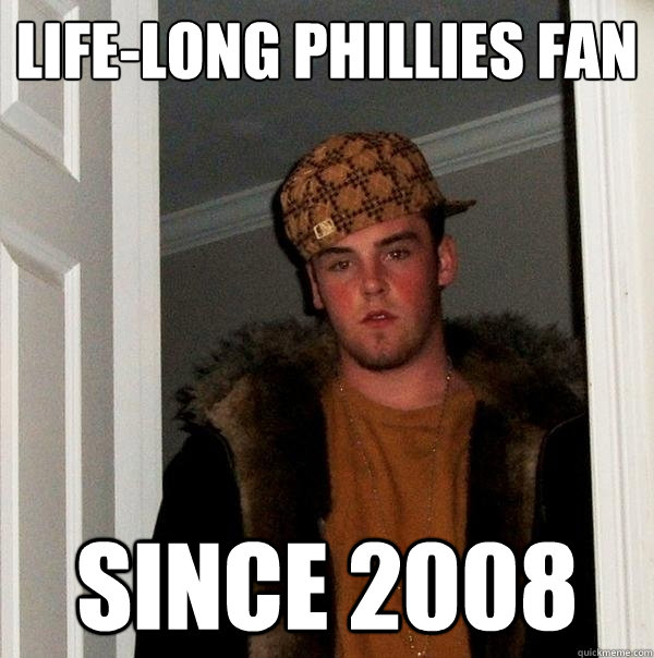 Life-Long Phillies fan Since 2008  Scumbag Steve