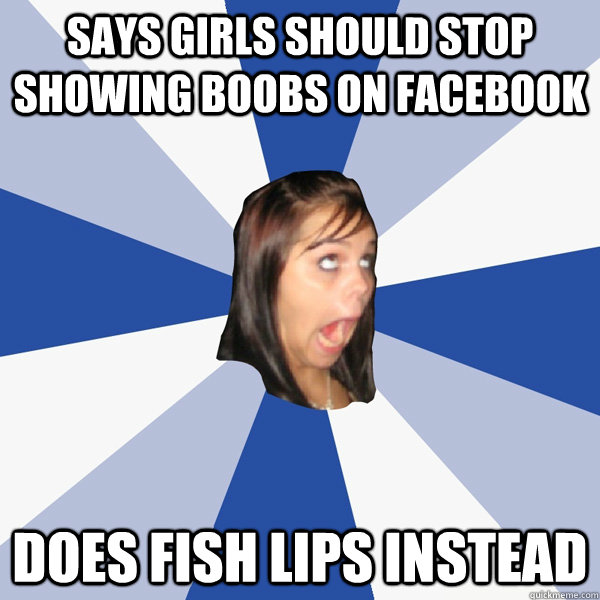 Says girls should stop showing boobs on facebook Does fish lips instead  Annoying Facebook Girl