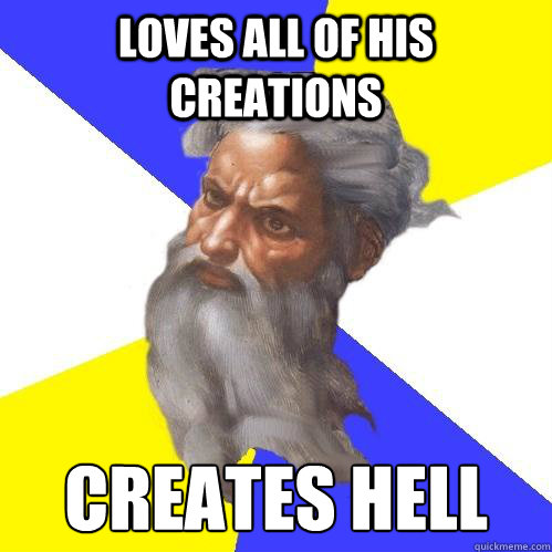 Loves all of his creations creates hell  Advice God