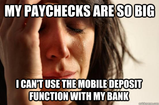 My paychecks are so big I can't use the mobile deposit function with my bank  First World Problems