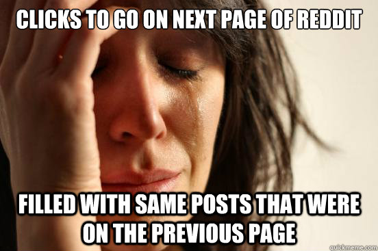 Clicks to go on next page of reddit filled with same posts that were on the previous page  First World Problems