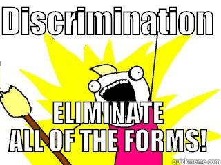 DISCRIMINATION  ELIMINATE ALL OF THE FORMS! All The Things