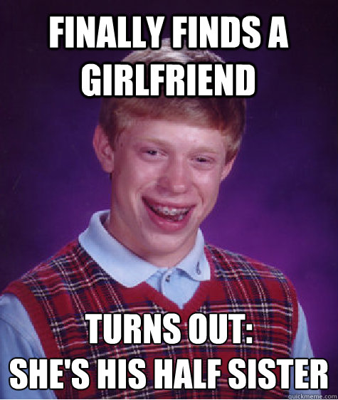 Finally finds a Girlfriend Turns out:
She's his half sister  Bad Luck Brian